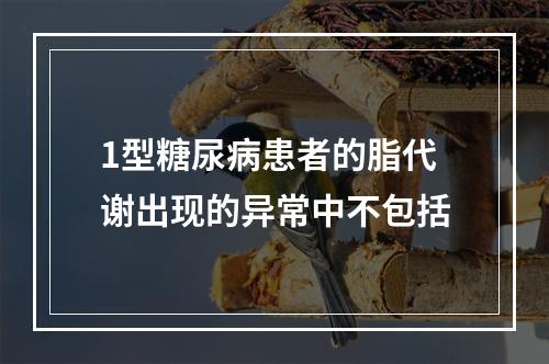 1型糖尿病患者的脂代谢出现的异常中不包括