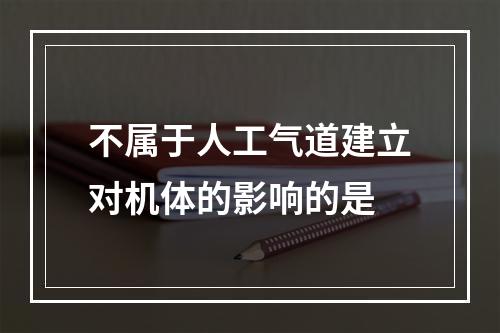 不属于人工气道建立对机体的影响的是