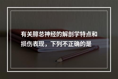 有关腓总神经的解剖学特点和损伤表现，下列不正确的是