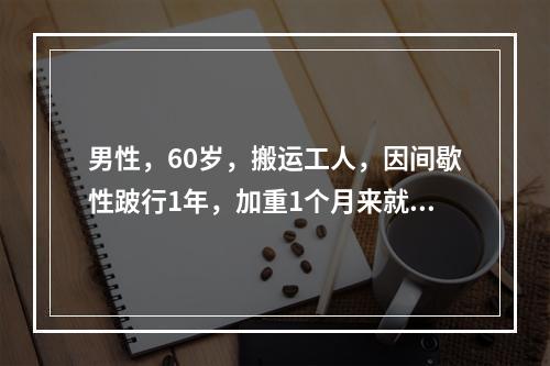 男性，60岁，搬运工人，因间歇性跛行1年，加重1个月来就诊，