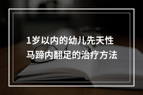 1岁以内的幼儿先天性马蹄内翻足的治疗方法