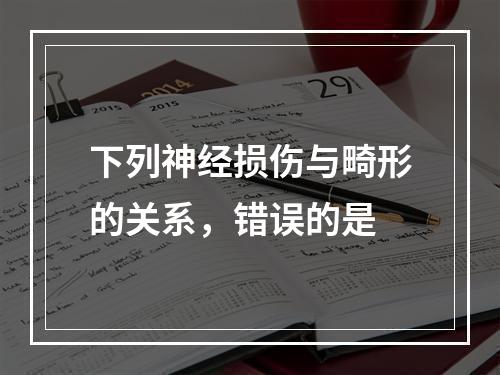 下列神经损伤与畸形的关系，错误的是