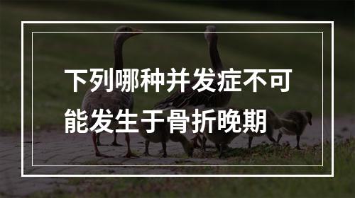 下列哪种并发症不可能发生于骨折晚期