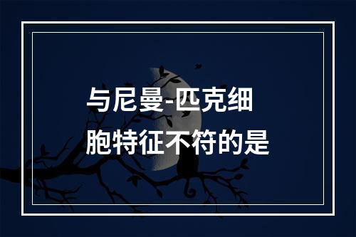 与尼曼-匹克细胞特征不符的是