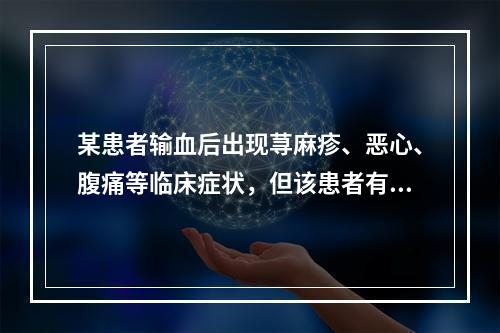 某患者输血后出现荨麻疹、恶心、腹痛等临床症状，但该患者有严重