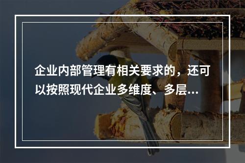 企业内部管理有相关要求的，还可以按照现代企业多维度、多层次的