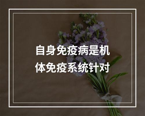 自身免疫病是机体免疫系统针对