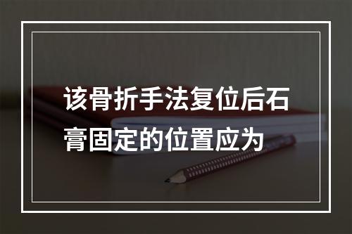 该骨折手法复位后石膏固定的位置应为