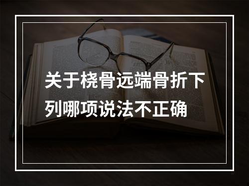 关于桡骨远端骨折下列哪项说法不正确