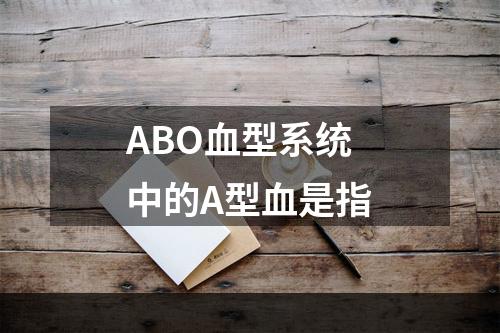 ABO血型系统中的A型血是指