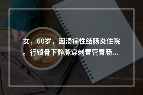 女，60岁，因溃疡性结肠炎住院。行锁骨下静脉穿刺置管胃肠外营