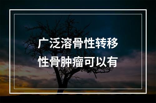 广泛溶骨性转移性骨肿瘤可以有