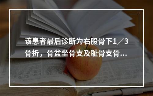 该患者最后诊断为右股骨下1／3骨折，骨盆坐骨支及耻骨支骨折，