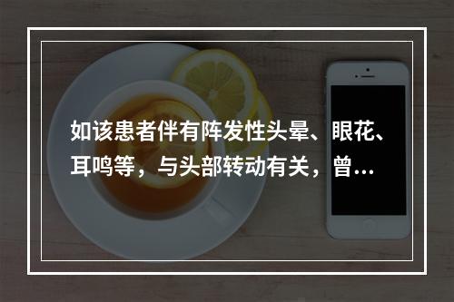 如该患者伴有阵发性头晕、眼花、耳鸣等，与头部转动有关，曾有2