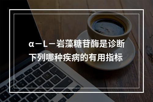 α－L－岩藻糖苷酶是诊断下列哪种疾病的有用指标