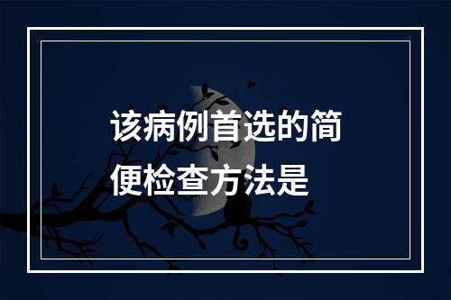 该病例首选的简便检查方法是