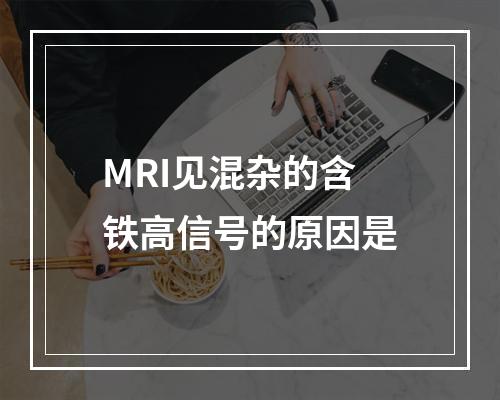 MRI见混杂的含铁高信号的原因是