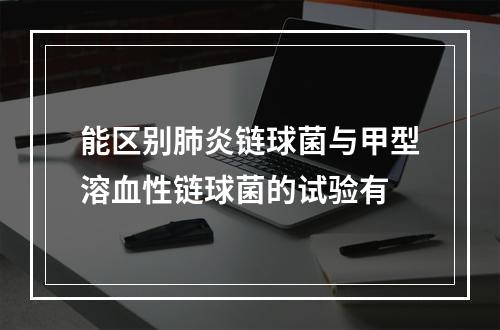 能区别肺炎链球菌与甲型溶血性链球菌的试验有