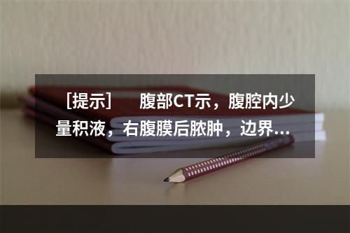 ［提示］　腹部CT示，腹腔内少量积液，右腹膜后脓肿，边界较完