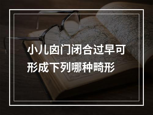 小儿囟门闭合过早可形成下列哪种畸形