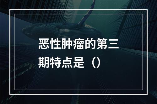 恶性肿瘤的第三期特点是（）