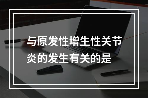 与原发性增生性关节炎的发生有关的是