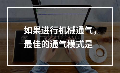 如果进行机械通气，最佳的通气模式是