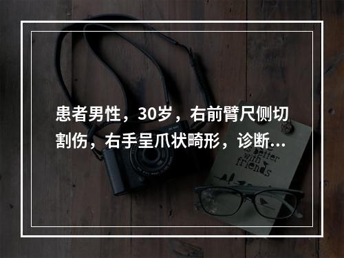 患者男性，30岁，右前臂尺侧切割伤，右手呈爪状畸形，诊断尺神