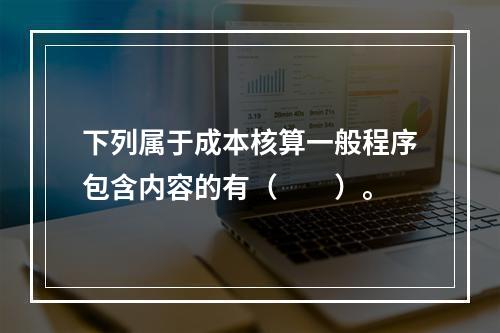 下列属于成本核算一般程序包含内容的有（　　）。