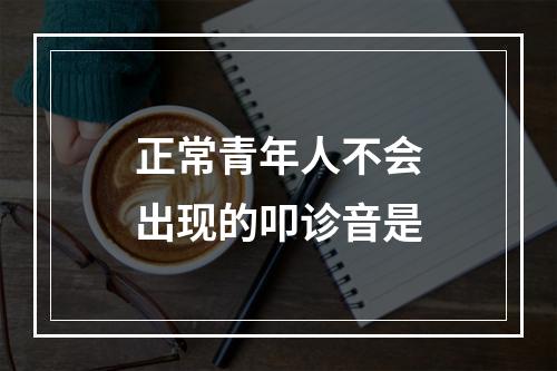 正常青年人不会出现的叩诊音是