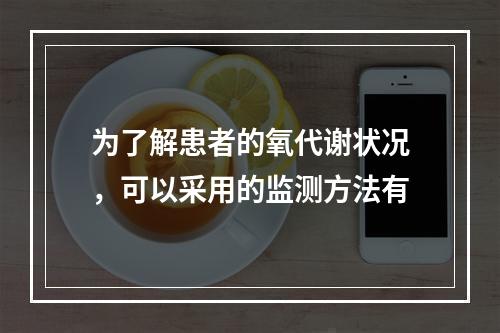 为了解患者的氧代谢状况，可以采用的监测方法有