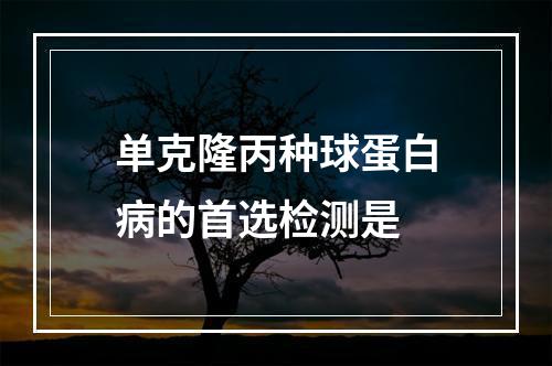 单克隆丙种球蛋白病的首选检测是