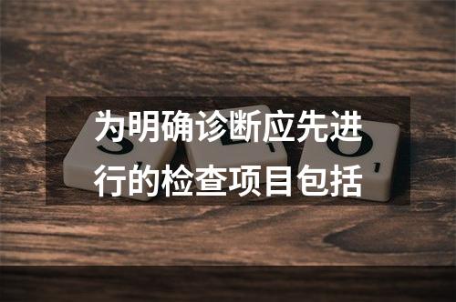 为明确诊断应先进行的检查项目包括