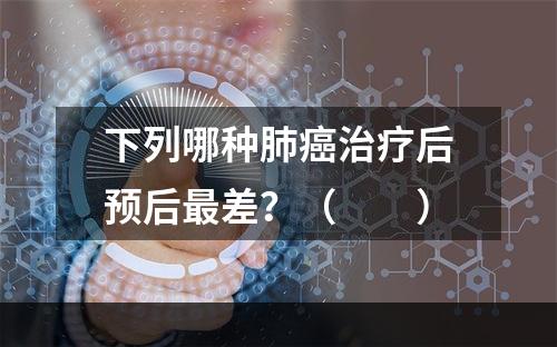 下列哪种肺癌治疗后预后最差？（　　）