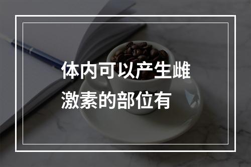 体内可以产生雌激素的部位有