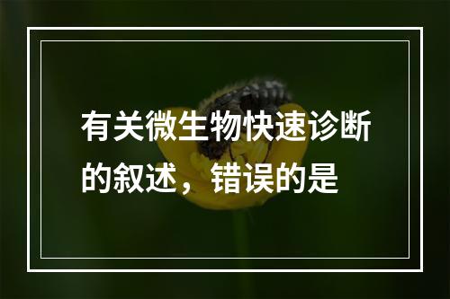 有关微生物快速诊断的叙述，错误的是