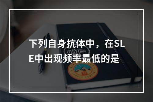 下列自身抗体中，在SLE中出现频率最低的是