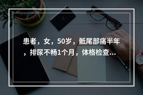 患者，女，50岁，骶尾部痛半年，排尿不畅1个月，体格检查：骶