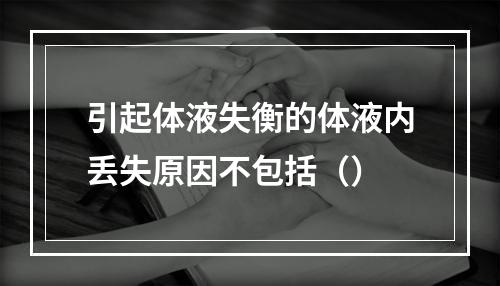 引起体液失衡的体液内丢失原因不包括（）