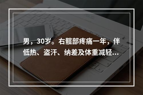 男，30岁。右髋部疼痛一年，伴低热、盗汗、纳差及体重减轻。查