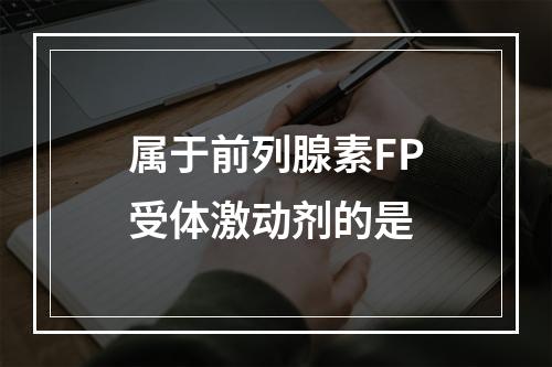 属于前列腺素FP受体激动剂的是