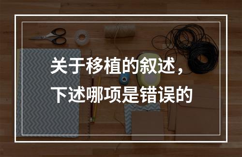 关于移植的叙述，下述哪项是错误的