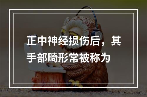 正中神经损伤后，其手部畸形常被称为