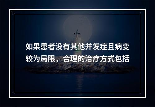 如果患者没有其他并发症且病变较为局限，合理的治疗方式包括