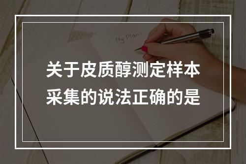 关于皮质醇测定样本采集的说法正确的是