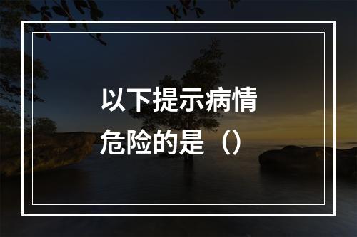 以下提示病情危险的是（）