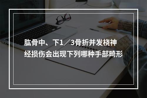 肱骨中、下1／3骨折并发桡神经损伤会出现下列哪种手部畸形