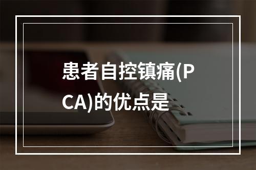 患者自控镇痛(PCA)的优点是