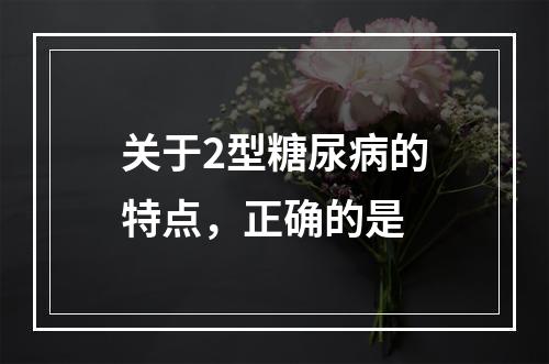 关于2型糖尿病的特点，正确的是