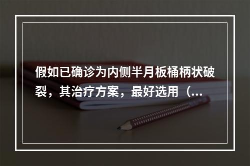 假如已确诊为内侧半月板桶柄状破裂，其治疗方案，最好选用（　　